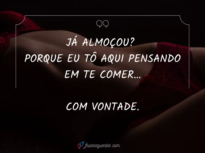 Frase pra deixar ela querendo sentar no almoço
