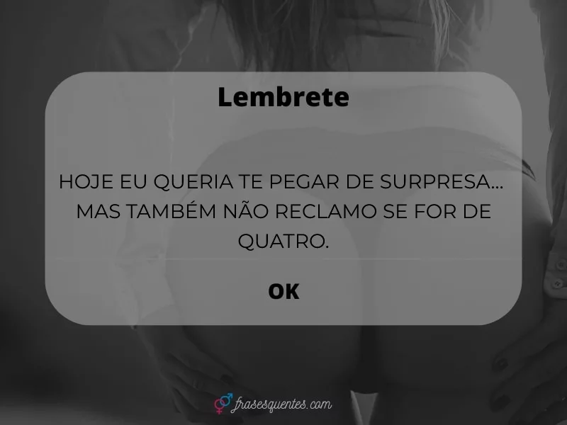 Hoje eu queria te pegar de surpresa…
mas também não reclamo se for de quatro.