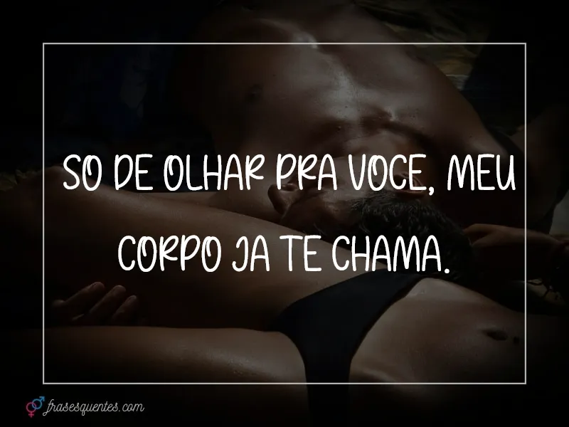 Só de olhar pra você, meu corpo já te chama.